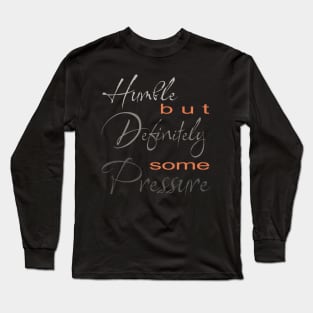 Humble But Definitely Some Pressure Long Sleeve T-Shirt